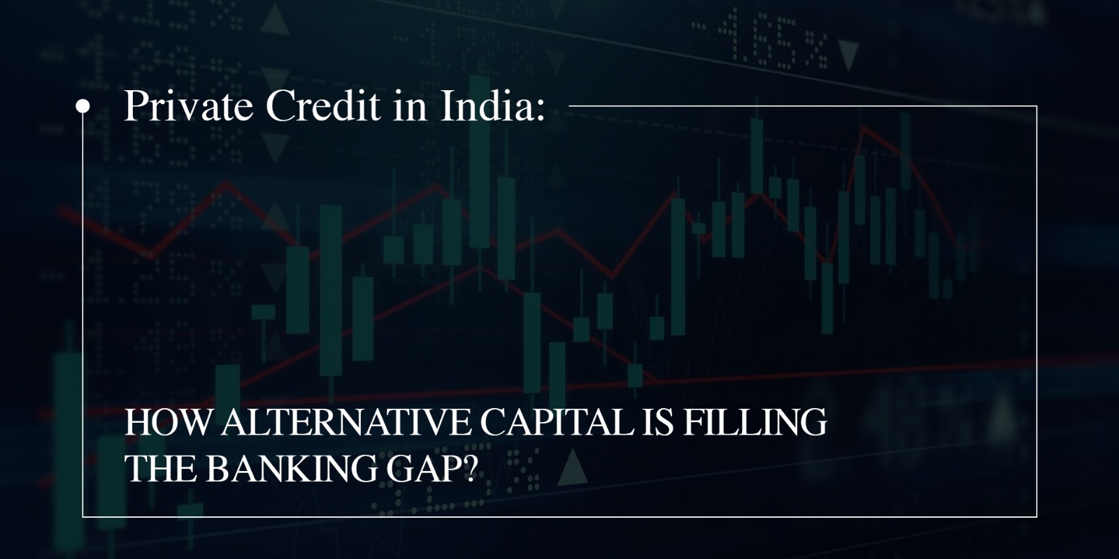 Private Credit in India: How Alternative Capital Is Filling the Banking Gap? 