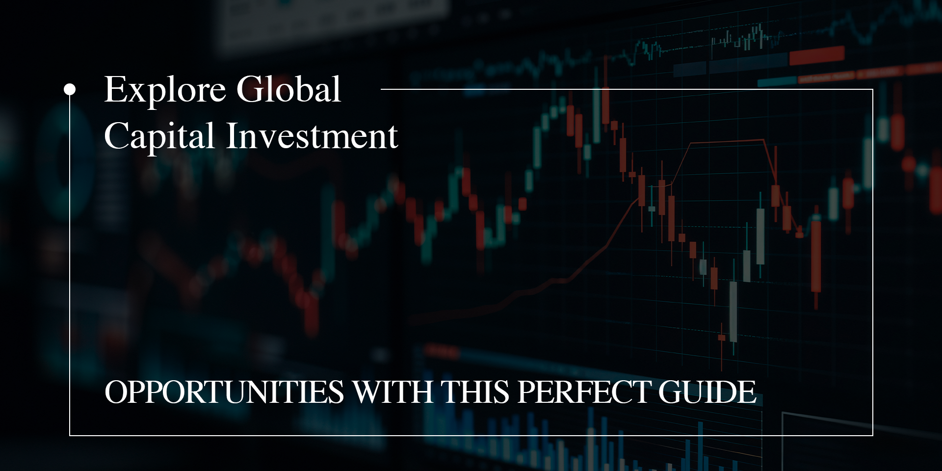 Explore Global Capital Investment Opportunities With This Perfect Guide 