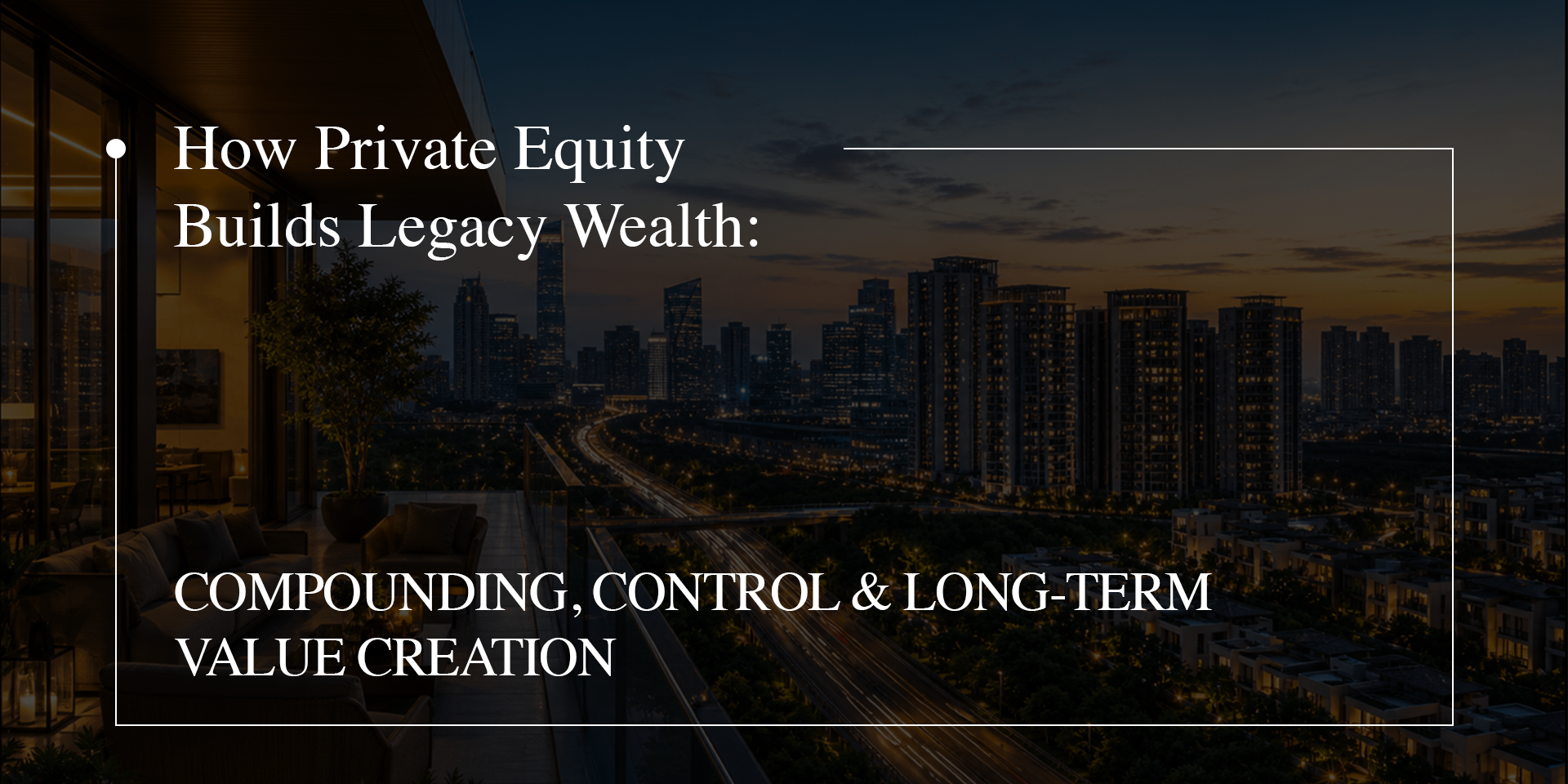 How Private Equity Builds Legacy Wealth: Compounding, Control & Long-Term Value Creation